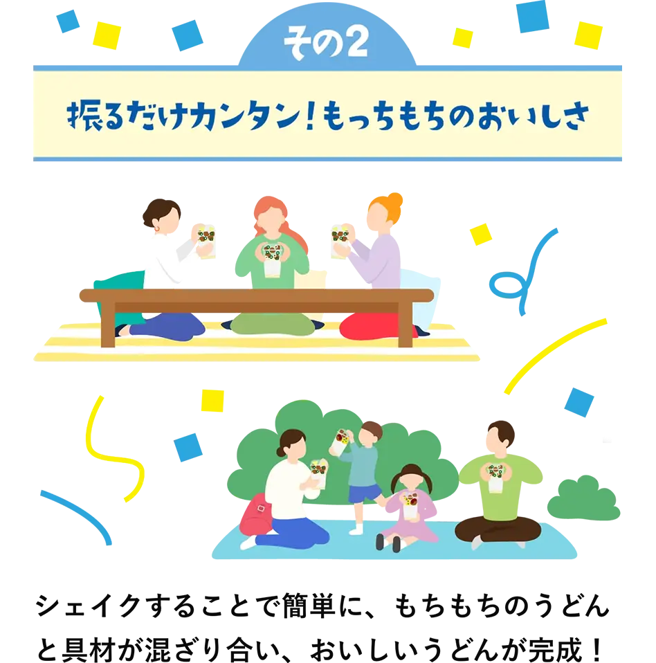 特徴その2　振るだけカンタン！もっちもちのおいしさ　シェイクすることで簡単に、もちもちのうどんと具材が混ざり合い、おいしいうどんが完成！