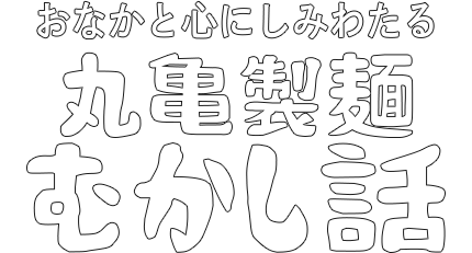 おなかと心にしみわたる 丸亀製麺むかし話