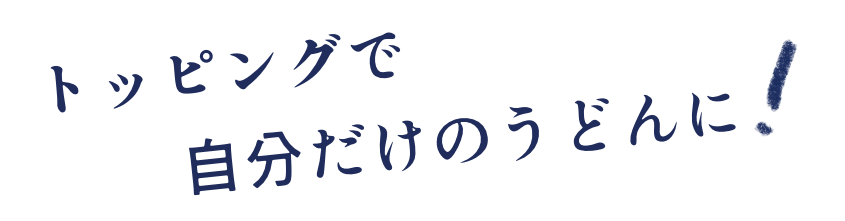 トッピングで自分だけのうどんに！